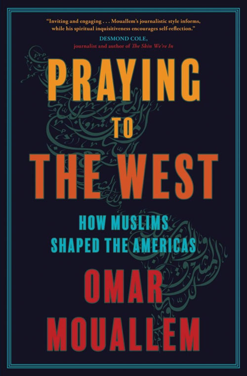 Cover image of the book "Praying to the West: How Muslims Shaped the Americas" by Omar Mouallem. The cover is dark blue, with orange, red and blue text.