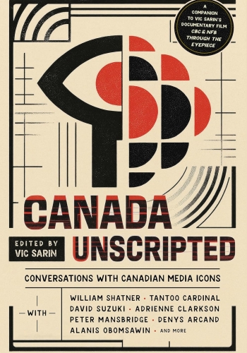 Canada Unscripted Conversations with Canadian Media Icons, Edited by Vic Sarin